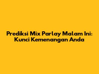 Prediksi Mix Parlay Malam Ini: Kunci Kemenangan Anda