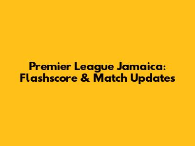 Premier League Jamaica: Flashscore & Match Updates