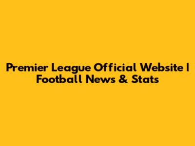 Premier League Official Website | Football News & Stats