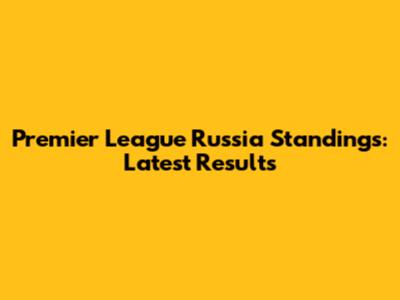 Premier League Russia Standings: Latest Results