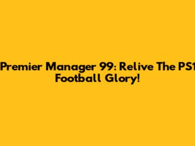 Premier Manager 99: Relive The PS1 Football Glory!