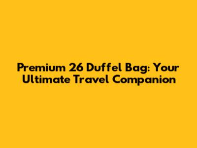 Premium 26" Duffel Bag: Your Ultimate Travel Companion