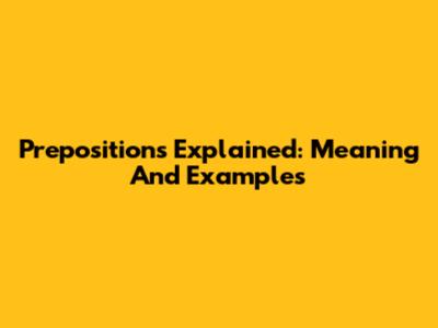 Prepositions Explained: Meaning And Examples