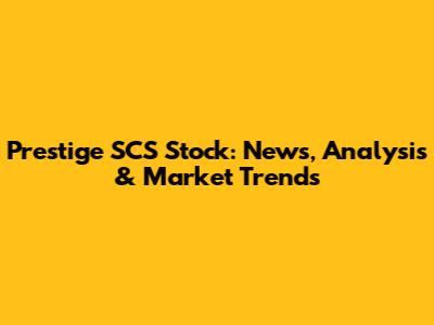 Prestige SCS Stock: News, Analysis & Market Trends