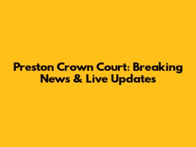 Preston Crown Court: Breaking News & Live Updates