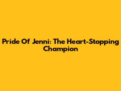 Pride Of Jenni: The Heart-Stopping Champion