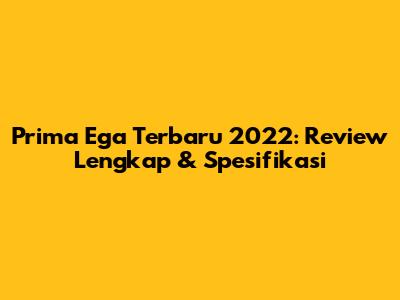 Prima Ega Terbaru 2022: Review Lengkap & Spesifikasi