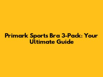 Primark Sports Bra 3-Pack: Your Ultimate Guide