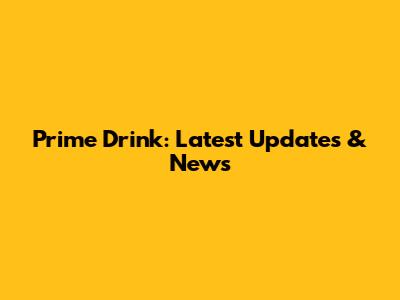 Prime Drink: Latest Updates & News