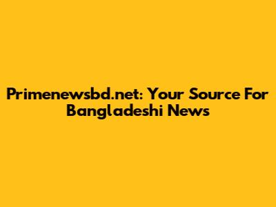 Primenewsbd.net: Your Source For Bangladeshi News