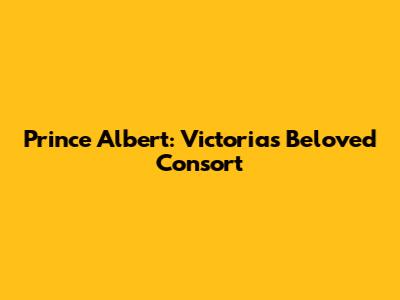 Prince Albert: Victoria's Beloved Consort