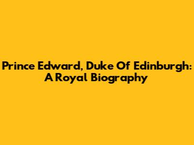 Prince Edward, Duke Of Edinburgh: A Royal Biography