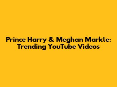 Prince Harry & Meghan Markle: Trending YouTube Videos