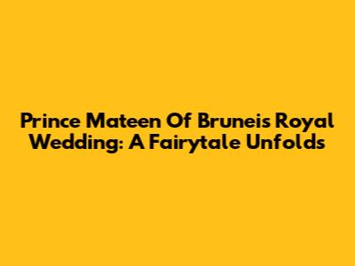 Prince Mateen Of Brunei's Royal Wedding: A Fairytale Unfolds