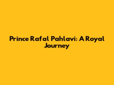Prince Rafal Pahlavi: A Royal Journey