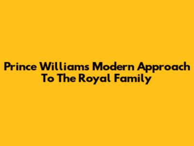 Prince William's Modern Approach To The Royal Family