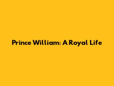 Prince William: A Royal Life