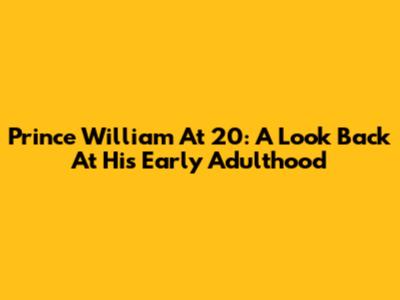 Prince William At 20: A Look Back At His Early Adulthood