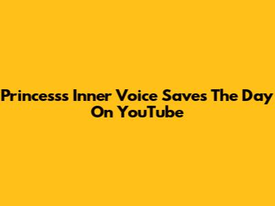 Princess's Inner Voice Saves The Day On YouTube