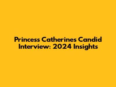 Princess Catherine's Candid Interview: 2024 Insights