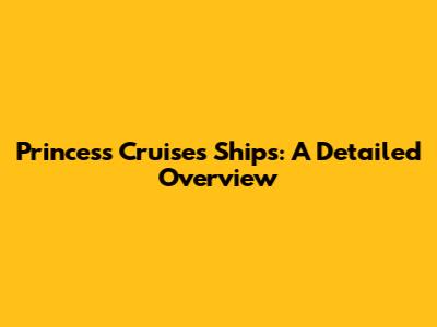 Princess Cruises Ships: A Detailed Overview