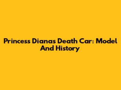 Princess Diana's Death Car: Model And History