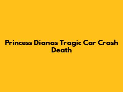 Princess Diana's Tragic Car Crash Death