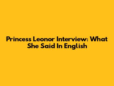 Princess Leonor Interview: What She Said In English