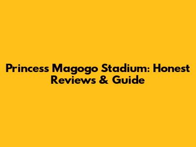 Princess Magogo Stadium: Honest Reviews & Guide