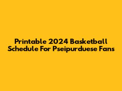 Printable 2024 Basketball Schedule For Pseipurduese Fans