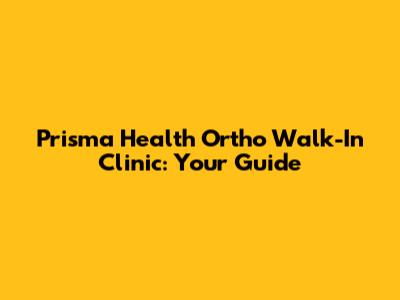 Prisma Health Ortho Walk-In Clinic: Your Guide