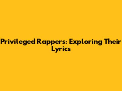 Privileged Rappers: Exploring Their Lyrics
