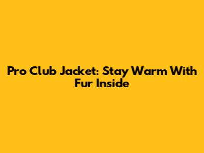 Pro Club Jacket: Stay Warm With Fur Inside