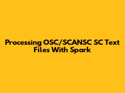 Processing OSC/SCANSC SC Text Files With Spark