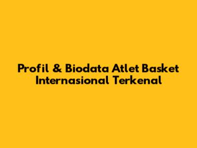 Profil & Biodata Atlet Basket Internasional Terkenal