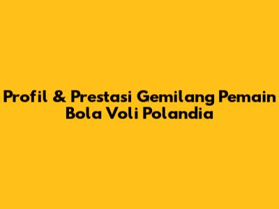 Profil & Prestasi Gemilang Pemain Bola Voli Polandia