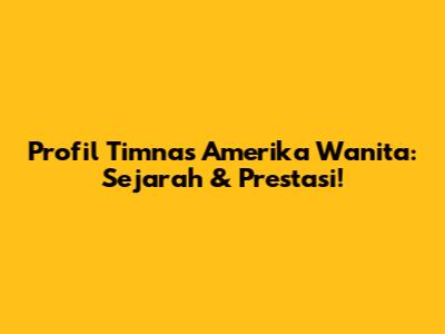 Profil Timnas Amerika Wanita: Sejarah & Prestasi!