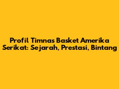 Profil Timnas Basket Amerika Serikat: Sejarah, Prestasi, Bintang