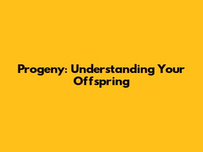 Progeny: Understanding Your Offspring