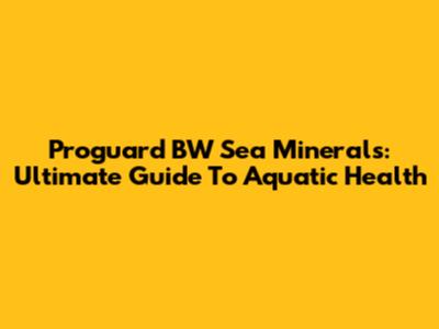 Proguard BW Sea Minerals: Ultimate Guide To Aquatic Health