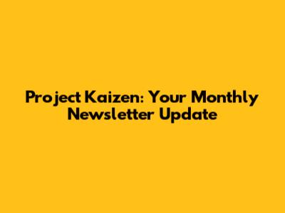 Project Kaizen: Your Monthly Newsletter Update