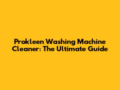 Prokleen Washing Machine Cleaner: The Ultimate Guide