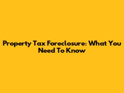 Property Tax Foreclosure: What You Need To Know