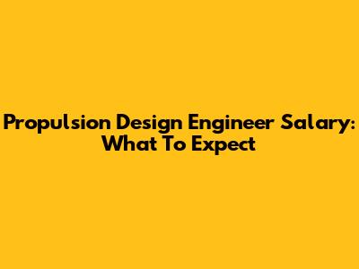 Propulsion Design Engineer Salary: What To Expect