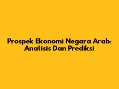 Prospek Ekonomi Negara Arab: Analisis Dan Prediksi