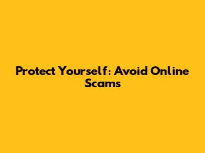 Protect Yourself: Avoid Online Scams