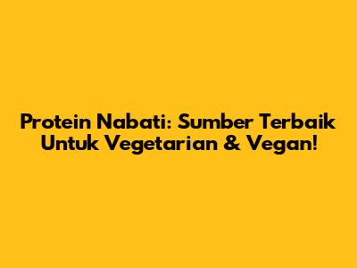 Protein Nabati: Sumber Terbaik Untuk Vegetarian & Vegan!