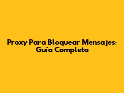 Proxy Para Bloquear Mensajes: Guía Completa