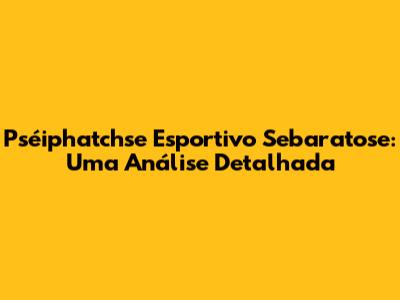 Pséiphatchse Esportivo Sebaratose: Uma Análise Detalhada
