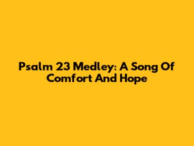 Psalm 23 Medley: A Song Of Comfort And Hope